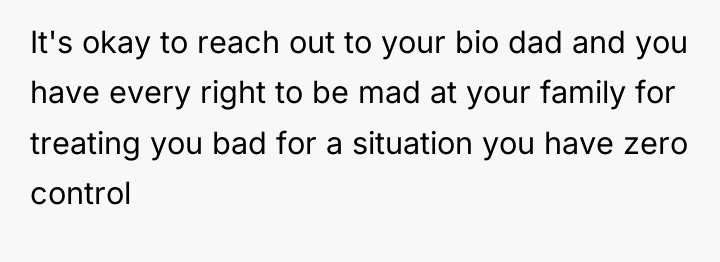 It's okay to reach out to your bio dad and...