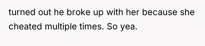 turned out he broke up with her because she cheated...