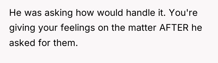 He was asking how would handle it. You're giving your...