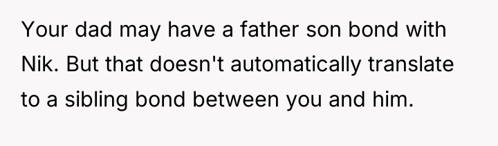 Your dad may have a father son bond with Nik....
