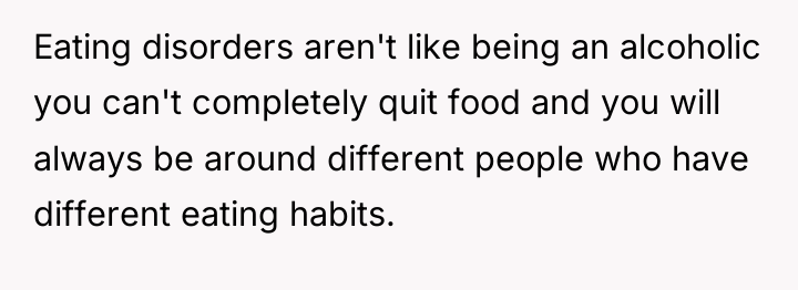 Eating disorders aren't like being an alcoholic you can't completely...