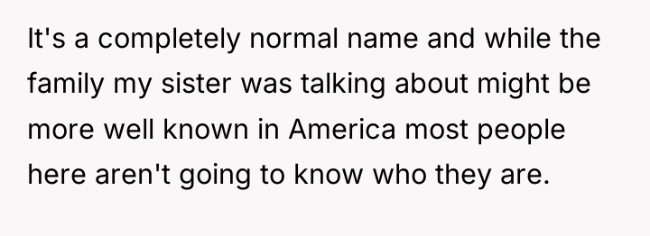 It's a completely normal name and while the family my...