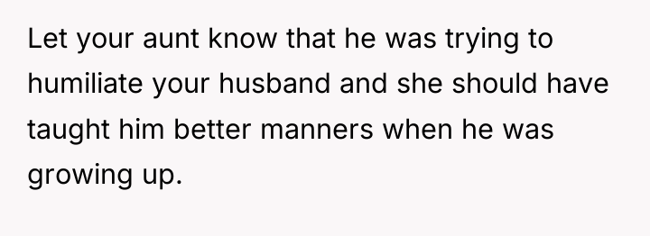Let your aunt know that he was trying to humiliate...