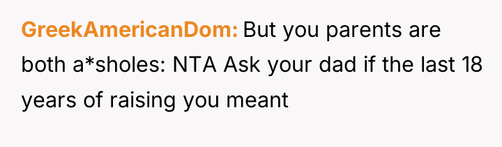 GreekAmericanDom But you parents are both a*sholes: NTA Ask your...