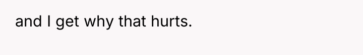 and I get why that hurts.
