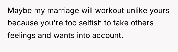 Maybe my marriage will workout unlike yours because you're too...