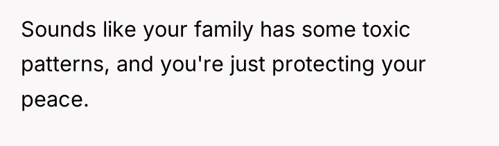 Sounds like your family has some toxic patterns, and you're...