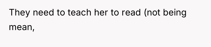 They need to teach her to read (not being mean,