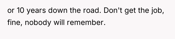 or 10 years down the road. Don't get the job,...