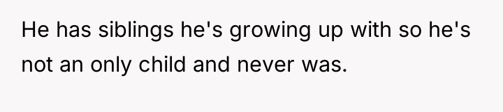 He has siblings he's growing up with so he's not...