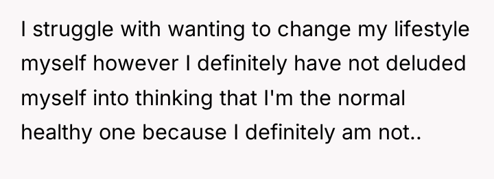 I struggle with wanting to change my lifestyle myself however...