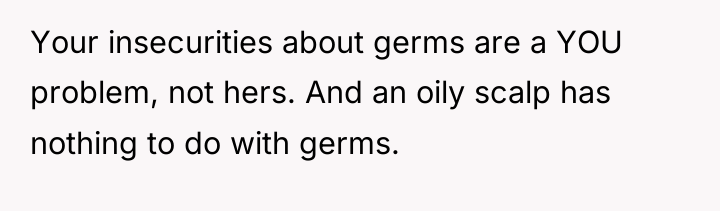 Your insecurities about germs are a YOU problem, not hers....