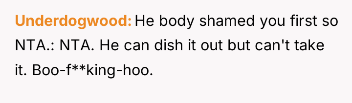 Underdogwood He body shamed you first so NTA.: NTA. He...