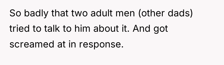 So badly that two adult men (other dads) tried to...