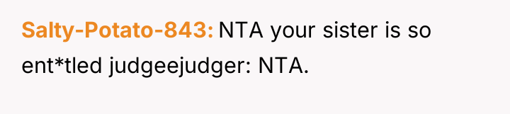 Salty-Potato-843 NTA your sister is so ent*tled judgeejudger: NTA.