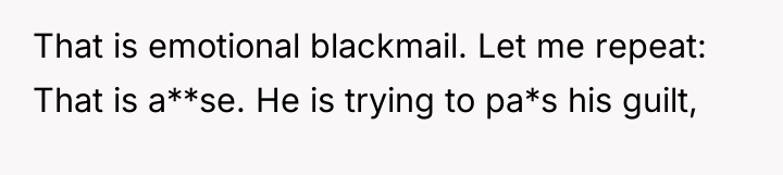 That is emotional blackmail. Let me repeat: That is a**se....