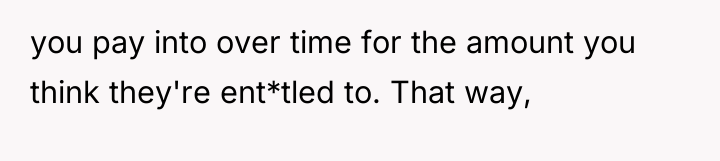 you pay into over time for the amount you think...