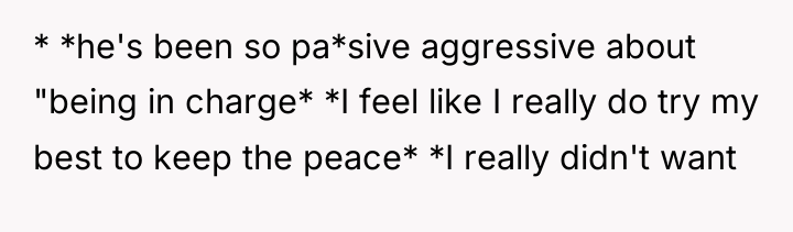 * *he's been so pa*sive aggressive about "being in charge*...