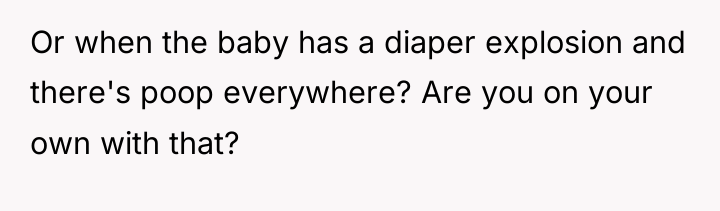 Or when the baby has a diaper explosion and there's...