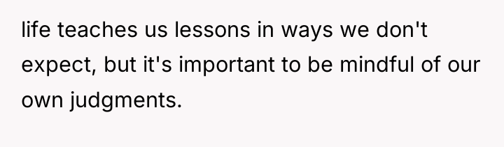 life teaches us lessons in ways we don't expect, but...