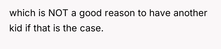 which is NOT a good reason to have another kid...