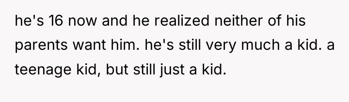 he's 16 now and he realized neither of his parents...