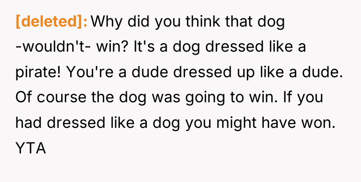 [deleted] Why did you think that dog -wouldn't- win? It's...