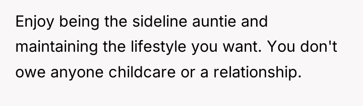 Enjoy being the sideline auntie and maintaining the lifestyle you...