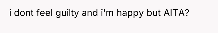 i dont feel guilty and i'm happy but AITA?