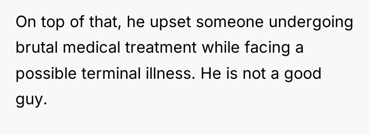 On top of that, he upset someone undergoing brutal medical...