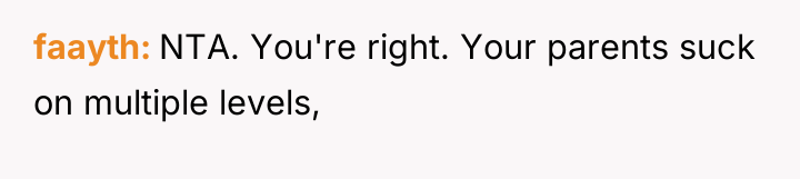 faayth NTA. You're right. Your parents suck on multiple levels,