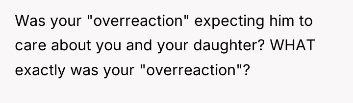 Was your "overreaction" expecting him to care about you and...