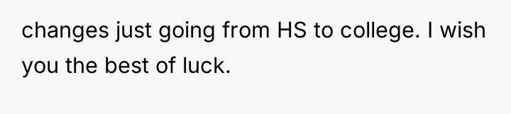 changes just going from HS to college. I wish you...