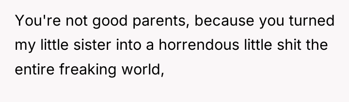 You're not good parents, because you turned my little sister...
