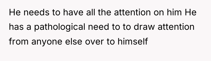 He needs to have all the attention on him He...
