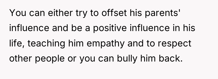 You can either try to offset his parents' influence and...