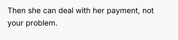 Then she can deal with her payment, not your problem.