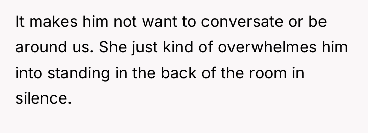 It makes him not want to conversate or be around...