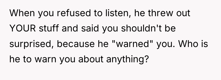 When you refused to listen, he threw out YOUR stuff...