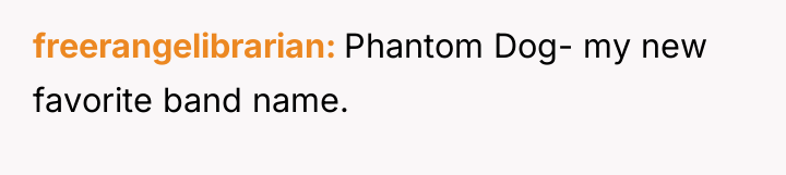 freerangelibrarian Phantom Dog- my new favorite band name.