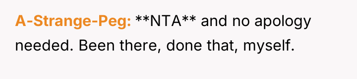 A-Strange-Peg **NTA** and no apology needed. Been there, done that,...