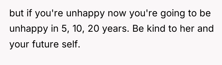 but if you're unhappy now you're going to be unhappy...