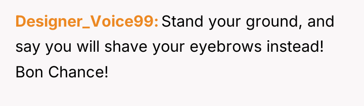 Designer_Voice99 Stand your ground, and say you will shave your...
