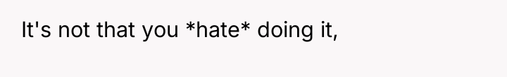 It's not that you *hate* doing it,