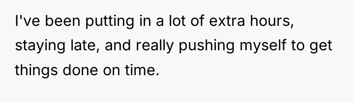 I've been putting in a lot of extra hours, staying...