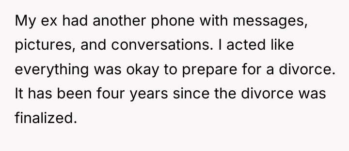 My ex had another phone with messages, pictures, and conversations....