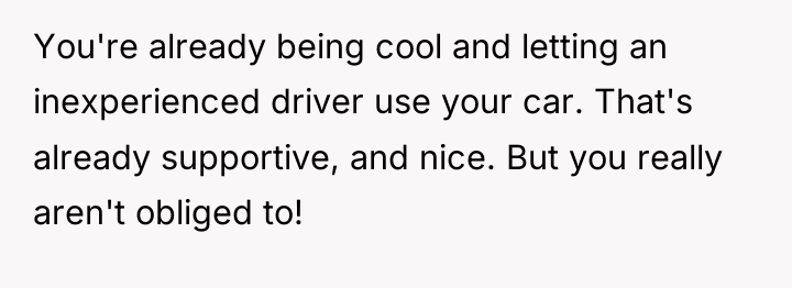 You're already being cool and letting an inexperienced driver use...