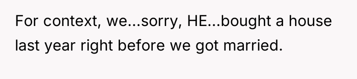 For context, we...sorry, HE...bought a house last year right before...