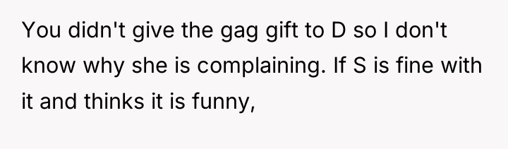 You didn't give the gag gift to D so I...