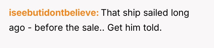 iseebutidontbelieve That ship sailed long ago - before the sale.....